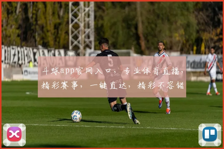 斗球app官网入口，专业体育直播，精彩赛事，一键直达，精彩不容错过，快来体验