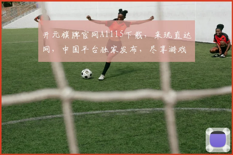 开元旗牌官网A1115下载，来玩直达网，中国平台独家发布，尽享游戏乐趣
