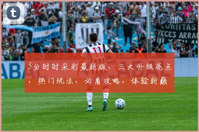 5分时时采彩最新版，三大升级亮点，热门玩法，必看攻略，体验新巅峰