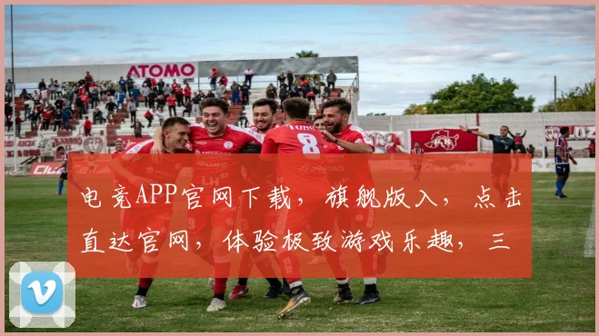 电竞APP官网下载，旗舰版入，点击直达官网，体验极致游戏乐趣，三步轻松拥有