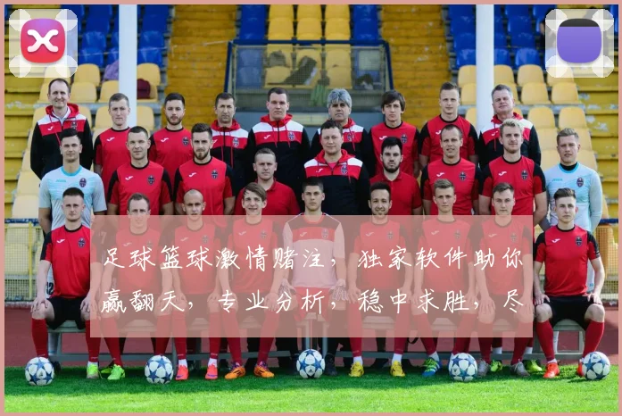 足球篮球激情赌注，独家软件助你赢翻天，专业分析，稳中求胜，尽在指尖