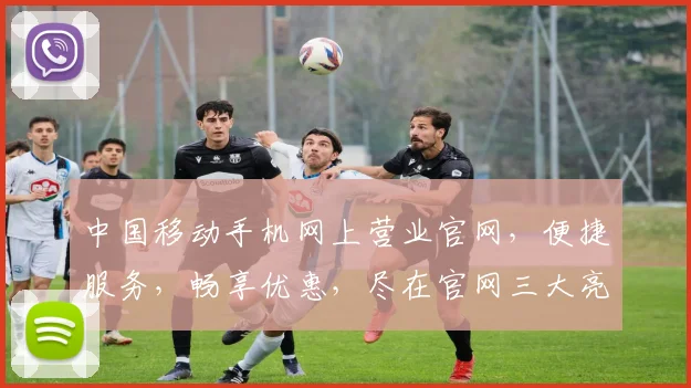 中国移动手机网上营业官网，便捷服务，畅享优惠，尽在官网三大亮点，不容错过